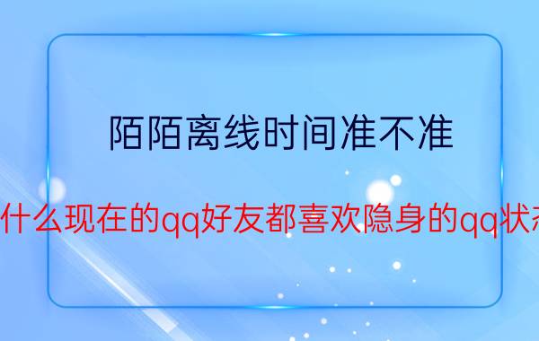 陌陌离线时间准不准 为什么现在的qq好友都喜欢隐身的qq状态？